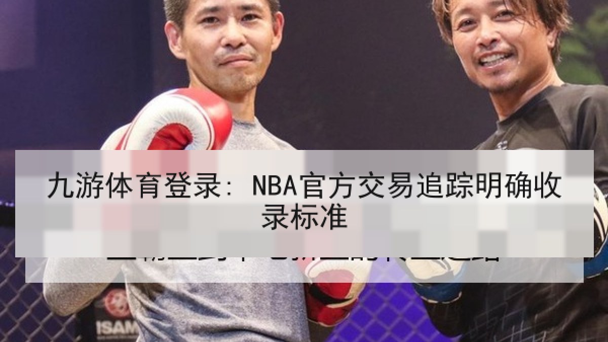 九游体育登录: NBA官方交易追踪明确收录标准