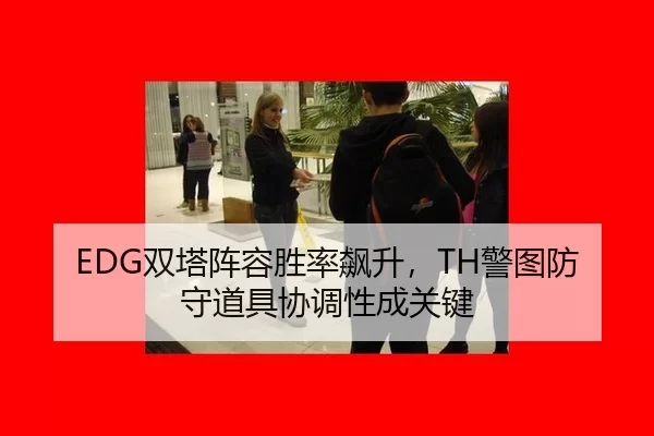 EDG双塔阵容胜率飙升，TH警图防守道具协调性成关键
