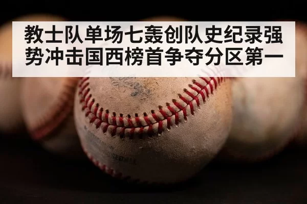 教士队单场七轰创队史纪录强势冲击国西榜首争夺分区第一