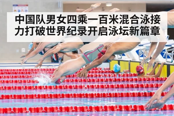 中国队男女四乘一百米混合泳接力打破世界纪录开启泳坛新篇章