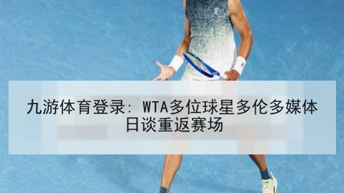 九游体育登录: WTA多位球星多伦多媒体日谈重返赛场