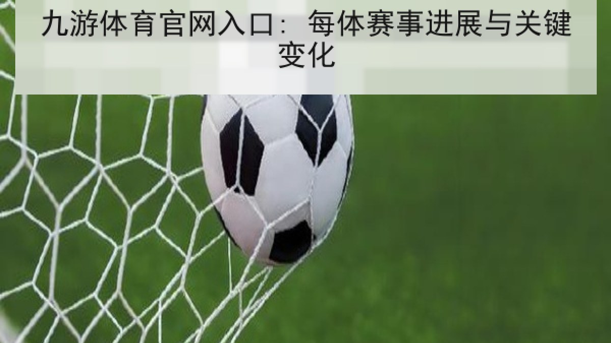 九游体育官网入口: 每体赛事进展与关键变化 九游体育官网入口: 每体赛事进展与关键变化