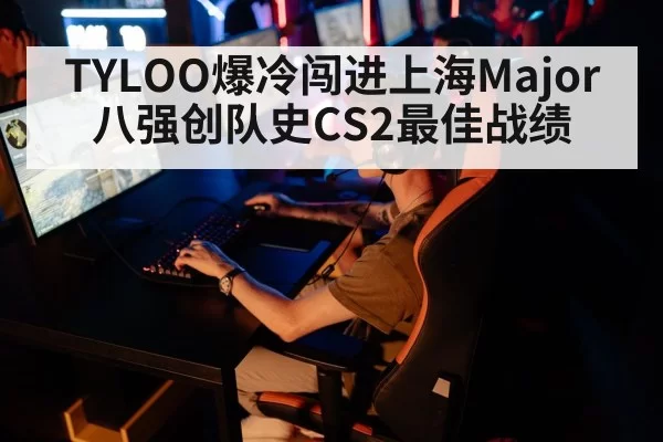 TYLOO爆冷闯进上海Major八强创队史CS2最佳战绩