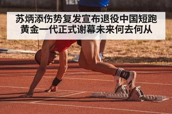 苏炳添伤势复发宣布退役中国短跑黄金一代正式谢幕未来何去何从