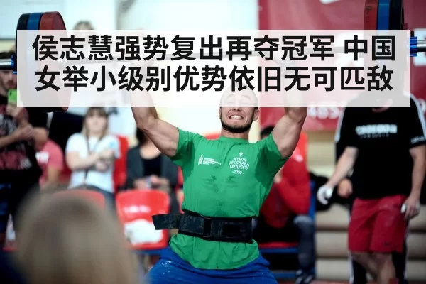 侯志慧强势复出再夺冠军 中国女举小级别优势依旧无可匹敌