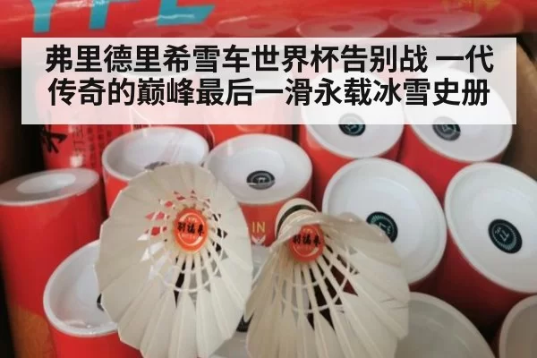 弗里德里希雪车世界杯告别战 一代传奇的巅峰最后一滑永载冰雪史册