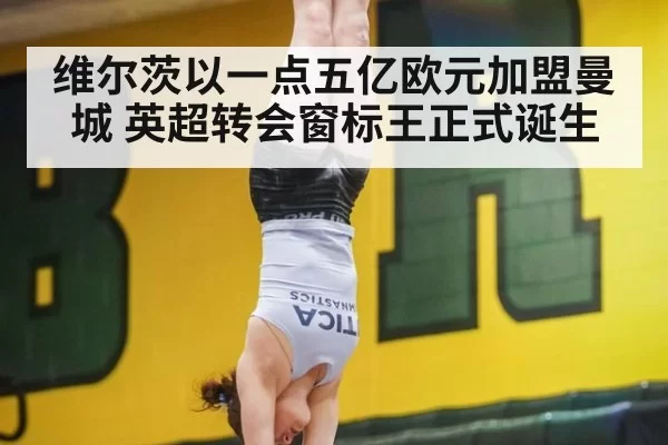 维尔茨以一点五亿欧元加盟曼城 英超转会窗标王正式诞生