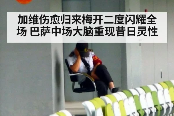 加维伤愈归来梅开二度闪耀全场 巴萨中场大脑重现昔日灵性