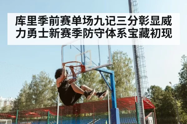 库里季前赛单场九记三分彰显威力勇士新赛季防守体系宝藏初现