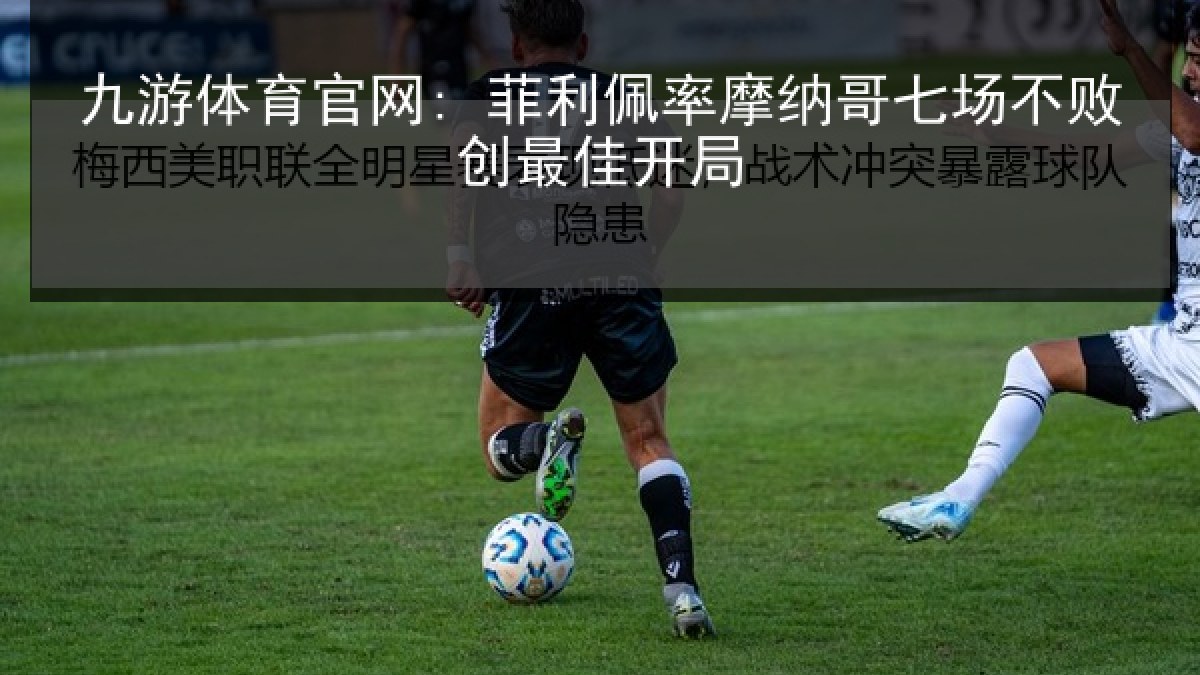九游体育官网: 菲利佩率摩纳哥七场不败创最佳开局 九游体育官网: 菲利佩率摩纳哥七场不败创最佳开局